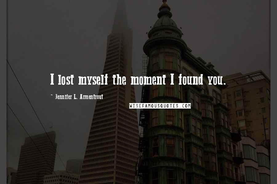 Jennifer L. Armentrout Quotes: I lost myself the moment I found you.