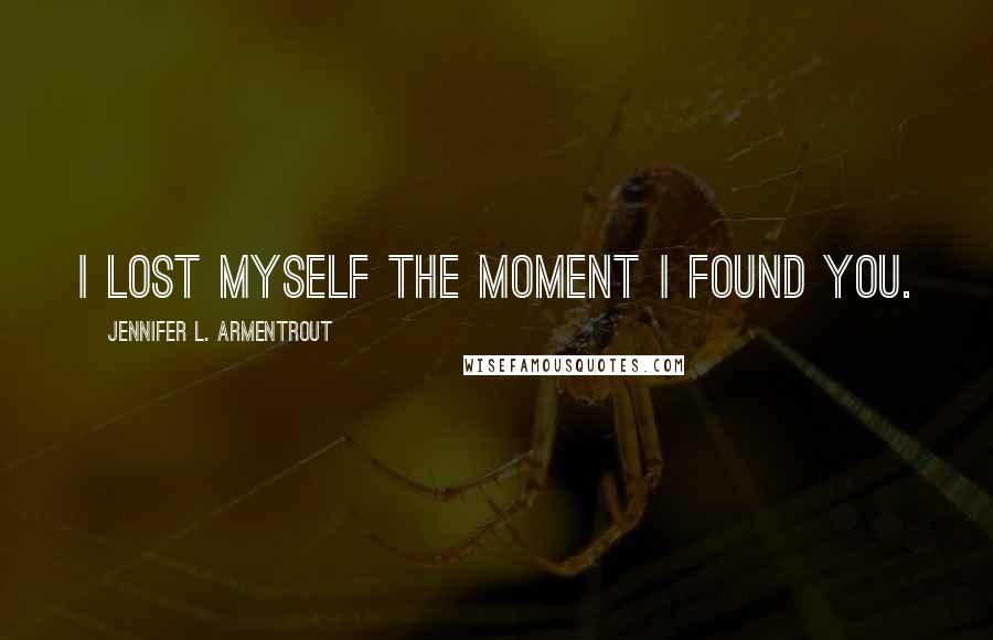 Jennifer L. Armentrout Quotes: I lost myself the moment I found you.