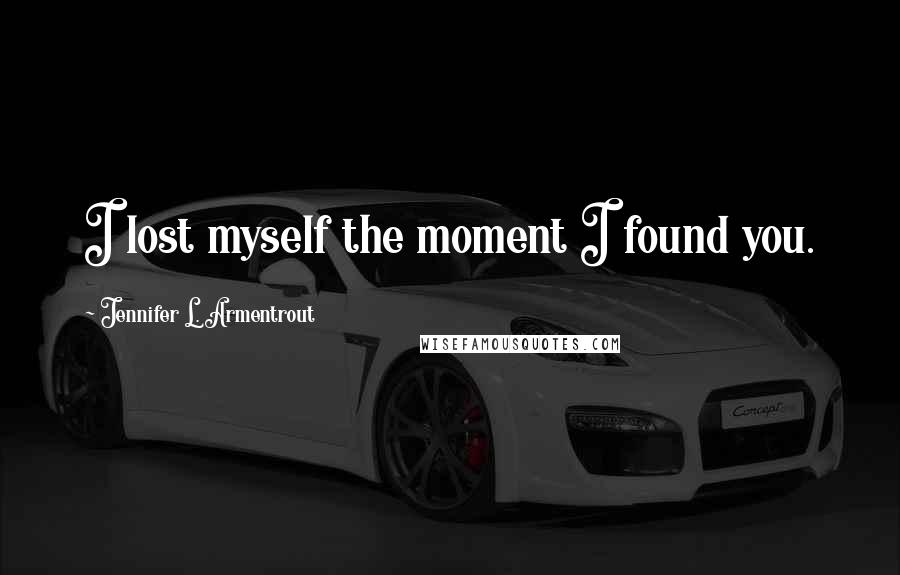 Jennifer L. Armentrout Quotes: I lost myself the moment I found you.