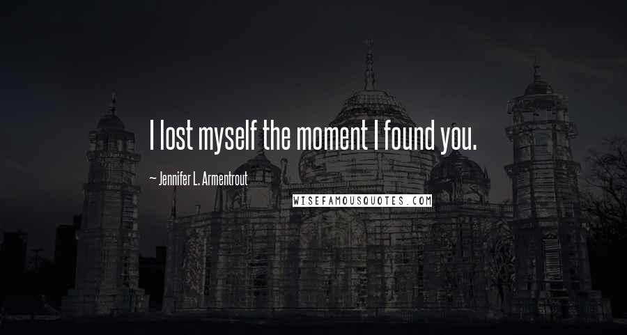 Jennifer L. Armentrout Quotes: I lost myself the moment I found you.