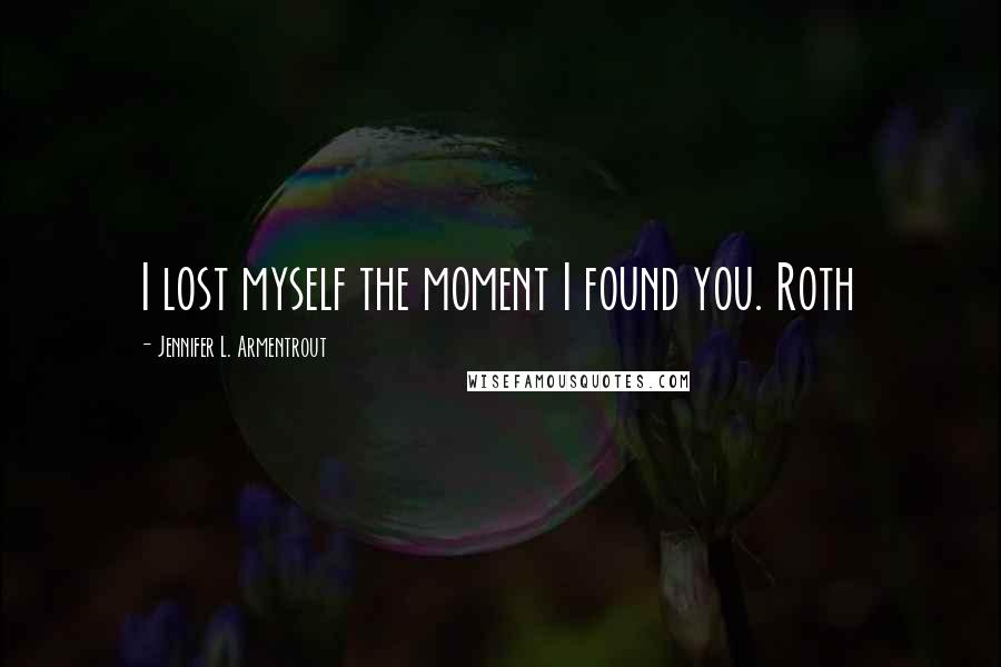 Jennifer L. Armentrout Quotes: I lost myself the moment I found you. Roth