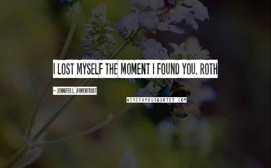 Jennifer L. Armentrout Quotes: I lost myself the moment I found you. Roth