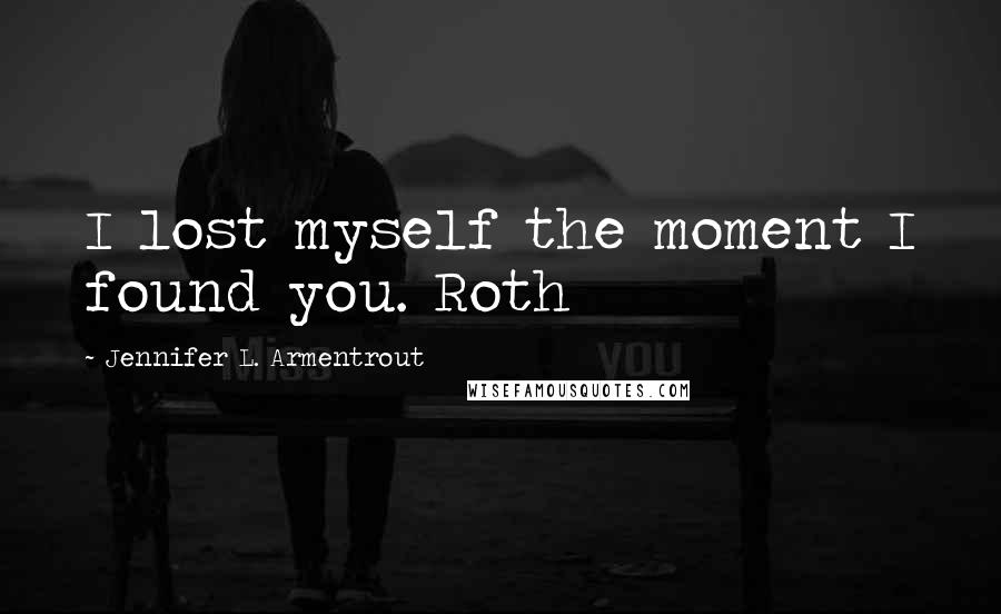 Jennifer L. Armentrout Quotes: I lost myself the moment I found you. Roth