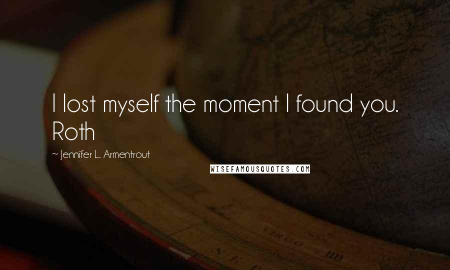 Jennifer L. Armentrout Quotes: I lost myself the moment I found you. Roth