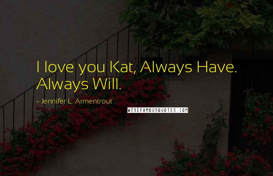 Jennifer L. Armentrout Quotes: I love you Kat, Always Have. Always Will.