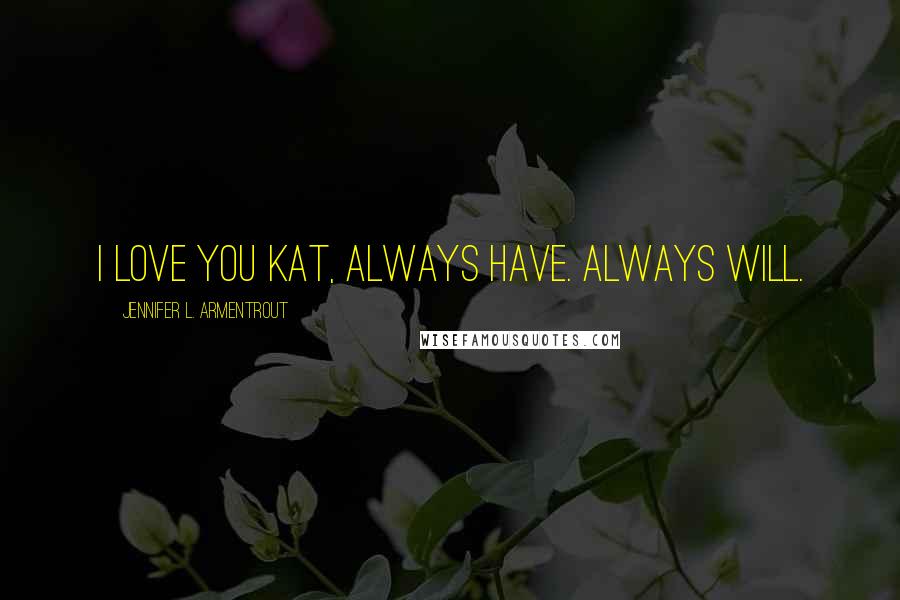 Jennifer L. Armentrout Quotes: I love you Kat, Always Have. Always Will.