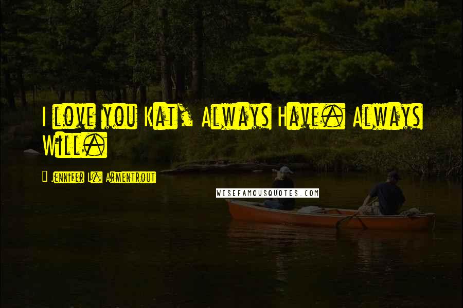 Jennifer L. Armentrout Quotes: I love you Kat, Always Have. Always Will.