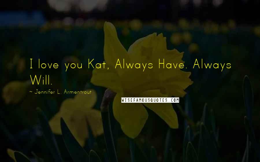 Jennifer L. Armentrout Quotes: I love you Kat, Always Have. Always Will.