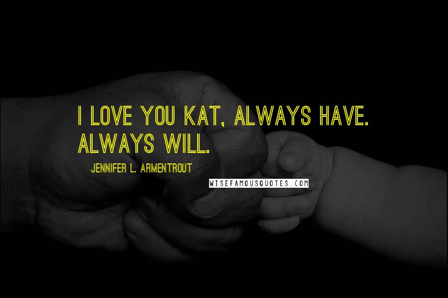 Jennifer L. Armentrout Quotes: I love you Kat, Always Have. Always Will.