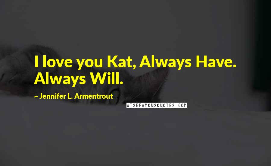 Jennifer L. Armentrout Quotes: I love you Kat, Always Have. Always Will.