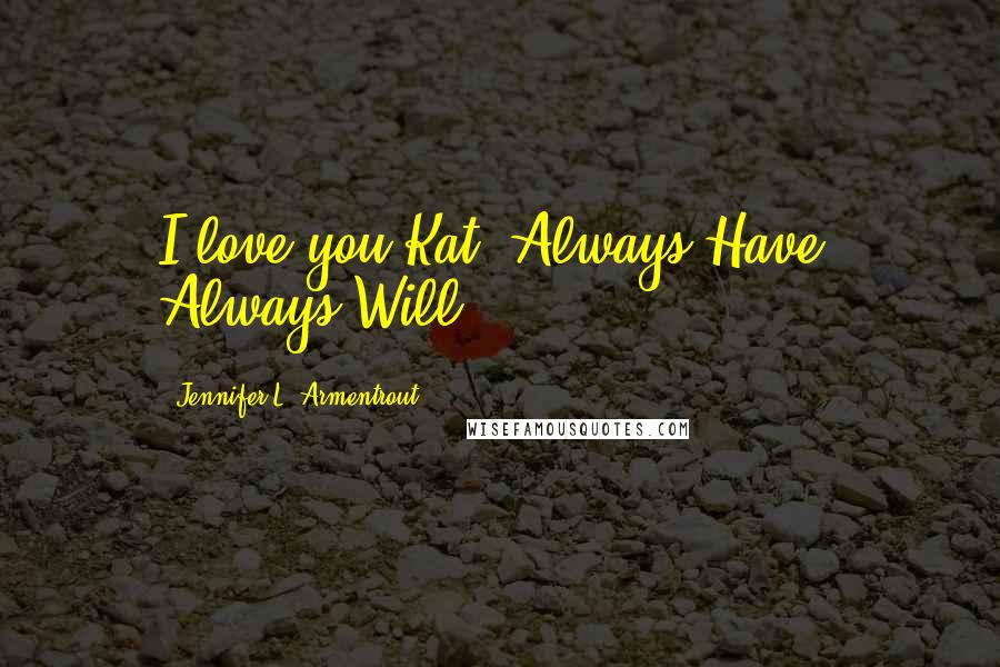 Jennifer L. Armentrout Quotes: I love you Kat, Always Have. Always Will.