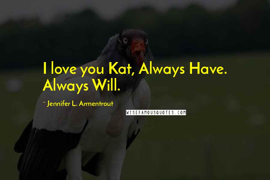 Jennifer L. Armentrout Quotes: I love you Kat, Always Have. Always Will.