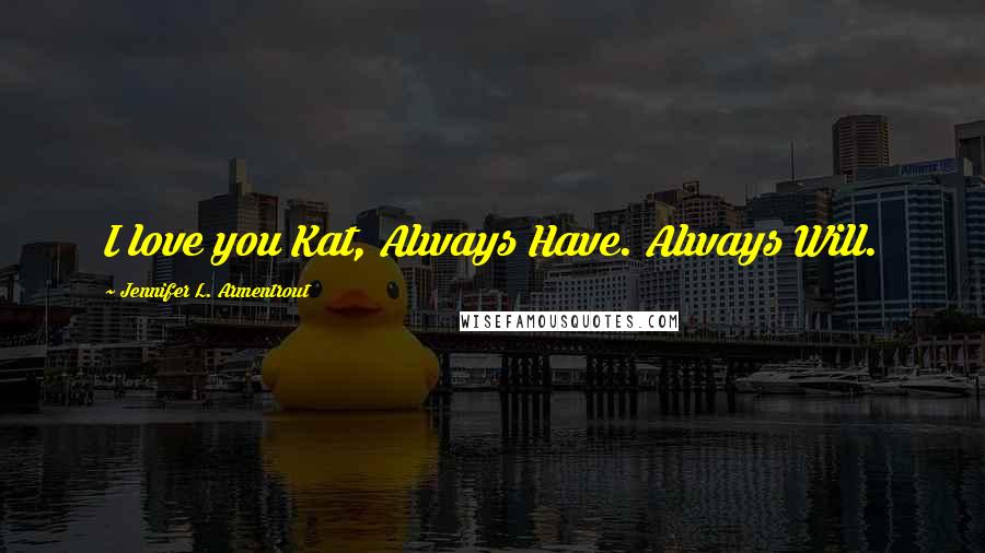 Jennifer L. Armentrout Quotes: I love you Kat, Always Have. Always Will.