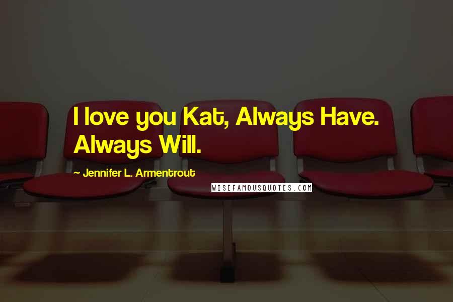 Jennifer L. Armentrout Quotes: I love you Kat, Always Have. Always Will.