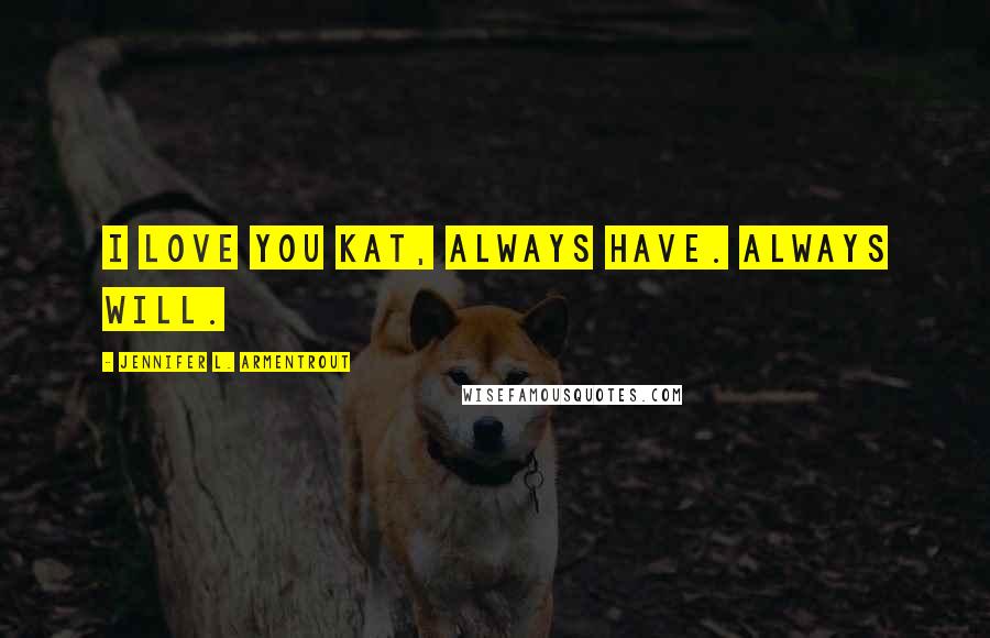 Jennifer L. Armentrout Quotes: I love you Kat, Always Have. Always Will.