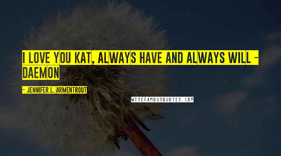 Jennifer L. Armentrout Quotes: I love you Kat, always have and always will - Daemon