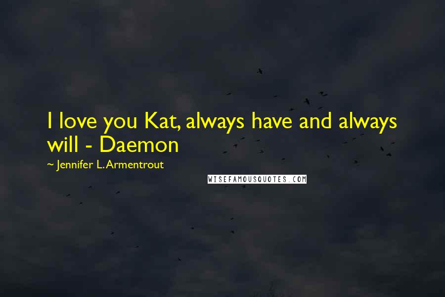 Jennifer L. Armentrout Quotes: I love you Kat, always have and always will - Daemon