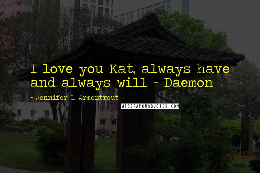 Jennifer L. Armentrout Quotes: I love you Kat, always have and always will - Daemon