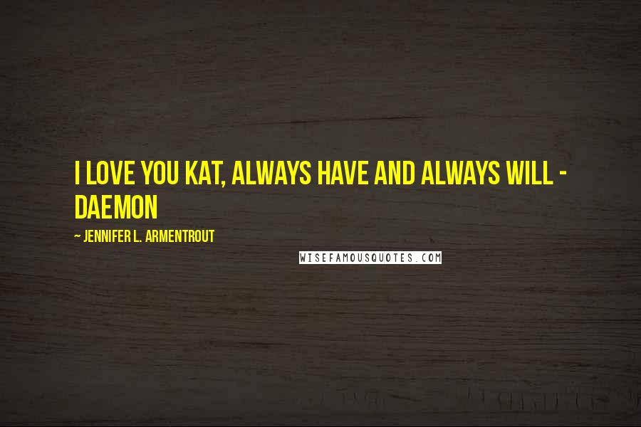 Jennifer L. Armentrout Quotes: I love you Kat, always have and always will - Daemon