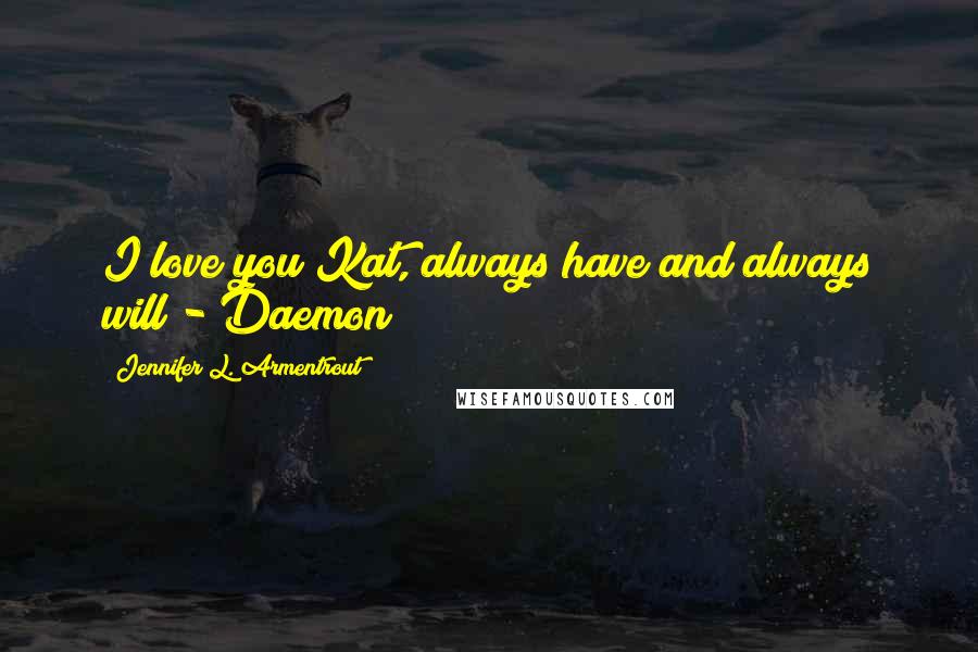 Jennifer L. Armentrout Quotes: I love you Kat, always have and always will - Daemon