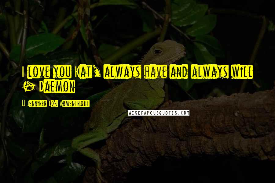 Jennifer L. Armentrout Quotes: I love you Kat, always have and always will - Daemon