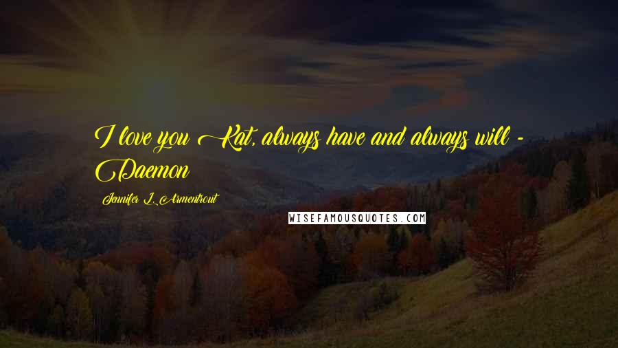 Jennifer L. Armentrout Quotes: I love you Kat, always have and always will - Daemon