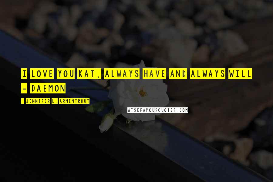 Jennifer L. Armentrout Quotes: I love you Kat, always have and always will - Daemon