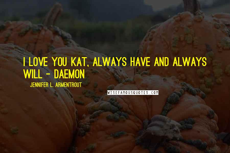 Jennifer L. Armentrout Quotes: I love you Kat, always have and always will - Daemon