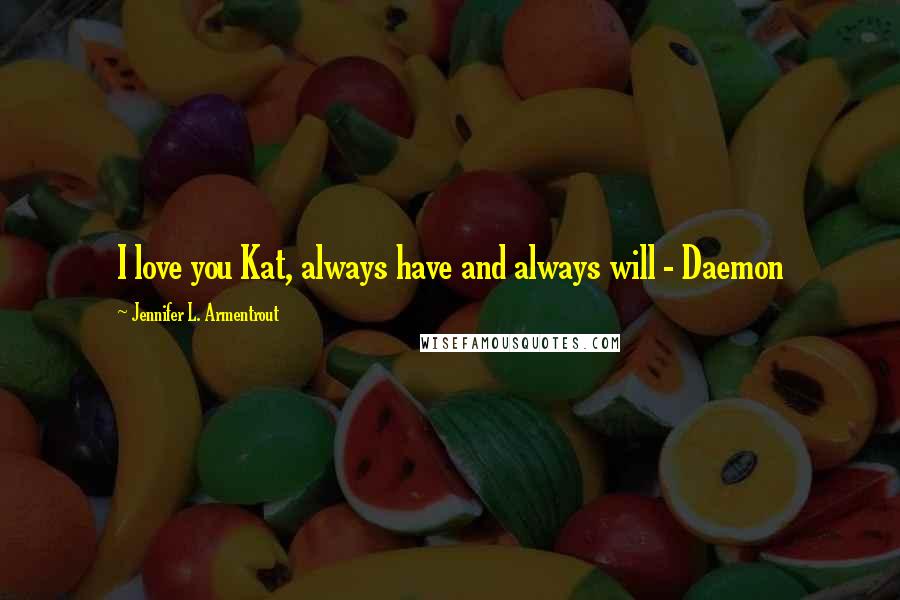 Jennifer L. Armentrout Quotes: I love you Kat, always have and always will - Daemon