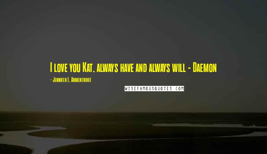 Jennifer L. Armentrout Quotes: I love you Kat, always have and always will - Daemon