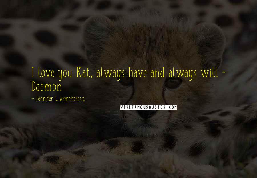 Jennifer L. Armentrout Quotes: I love you Kat, always have and always will - Daemon