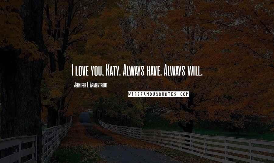 Jennifer L. Armentrout Quotes: I love you, Katy. Always have. Always will.