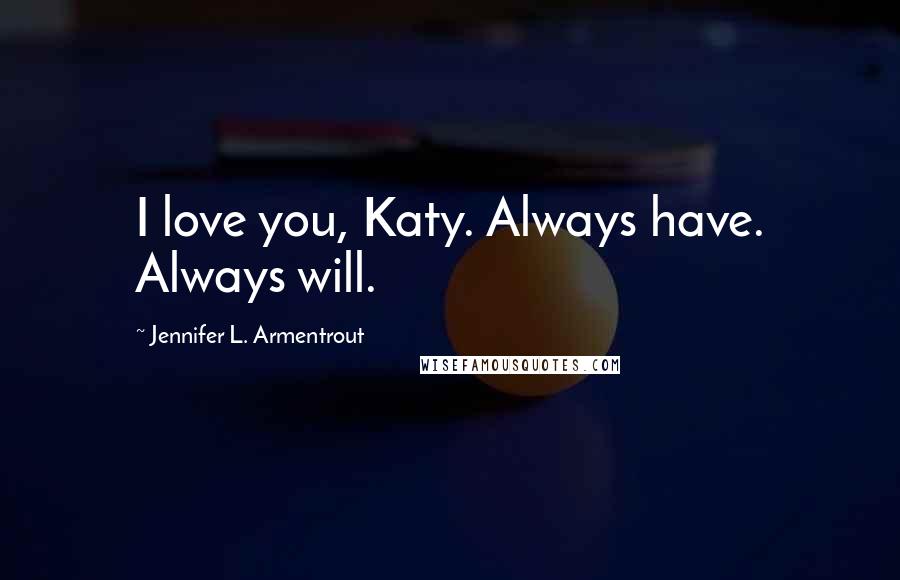 Jennifer L. Armentrout Quotes: I love you, Katy. Always have. Always will.