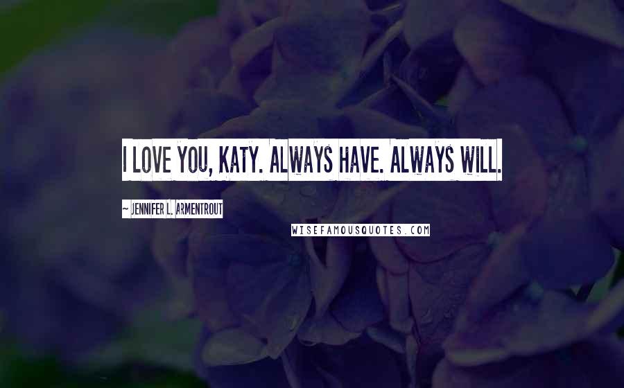 Jennifer L. Armentrout Quotes: I love you, Katy. Always have. Always will.