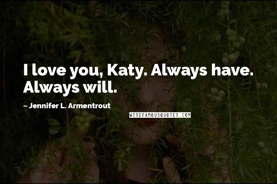 Jennifer L. Armentrout Quotes: I love you, Katy. Always have. Always will.