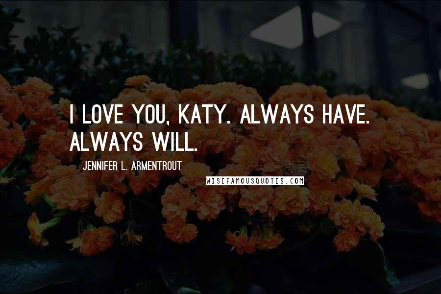 Jennifer L. Armentrout Quotes: I love you, Katy. Always have. Always will.