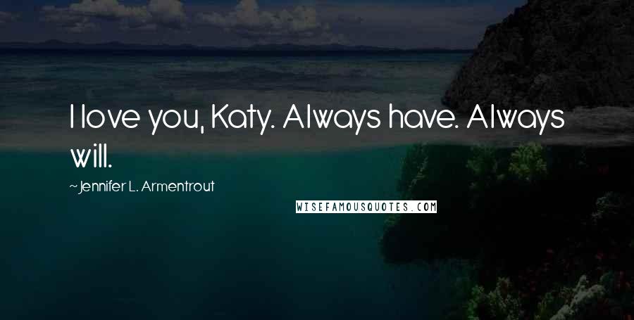 Jennifer L. Armentrout Quotes: I love you, Katy. Always have. Always will.