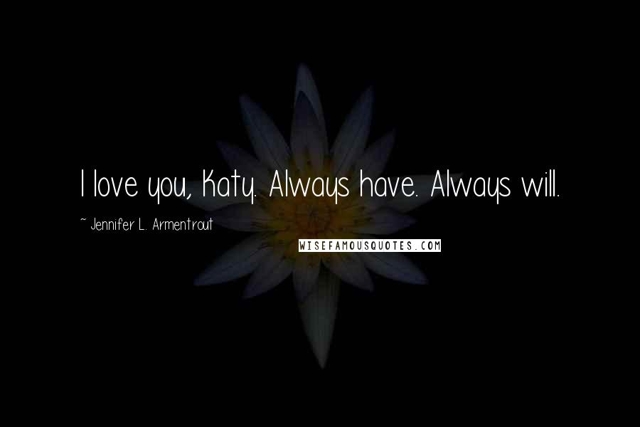 Jennifer L. Armentrout Quotes: I love you, Katy. Always have. Always will.