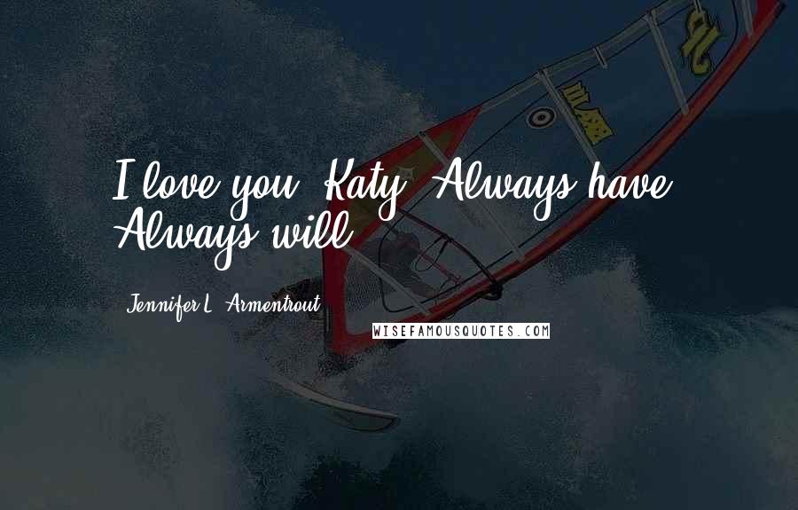 Jennifer L. Armentrout Quotes: I love you, Katy. Always have. Always will.