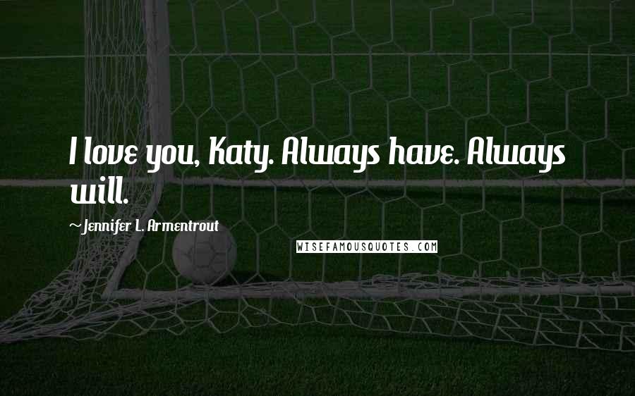 Jennifer L. Armentrout Quotes: I love you, Katy. Always have. Always will.