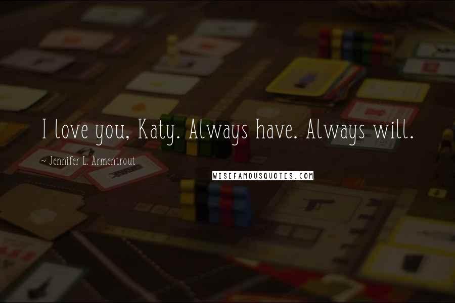 Jennifer L. Armentrout Quotes: I love you, Katy. Always have. Always will.