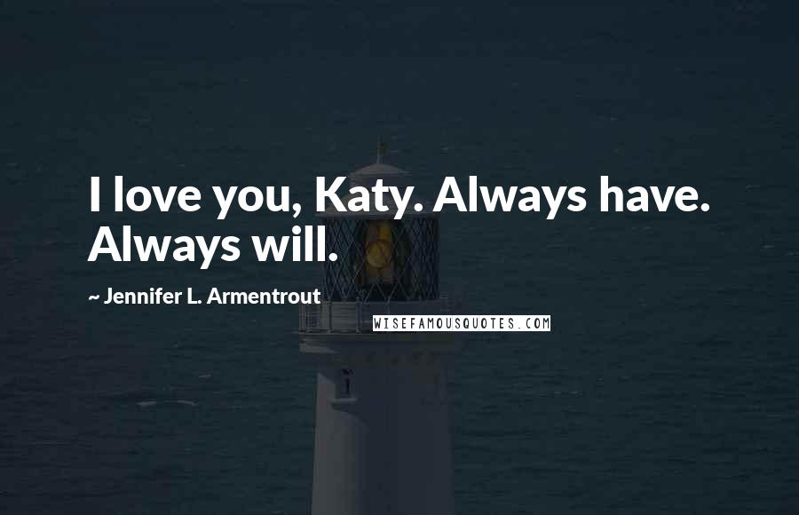 Jennifer L. Armentrout Quotes: I love you, Katy. Always have. Always will.