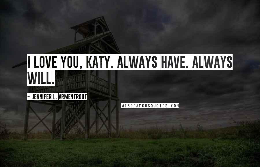 Jennifer L. Armentrout Quotes: I love you, Katy. Always have. Always will.