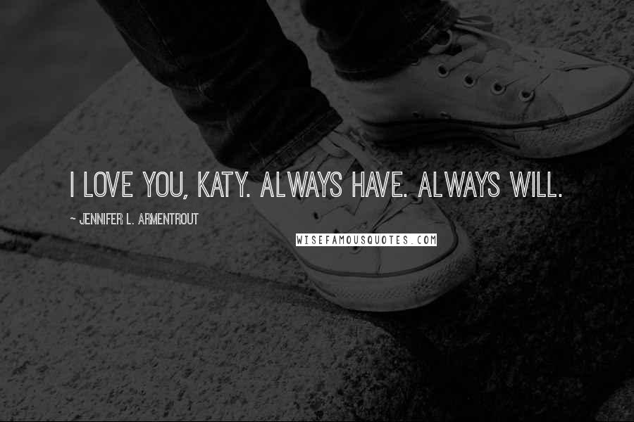 Jennifer L. Armentrout Quotes: I love you, Katy. Always have. Always will.