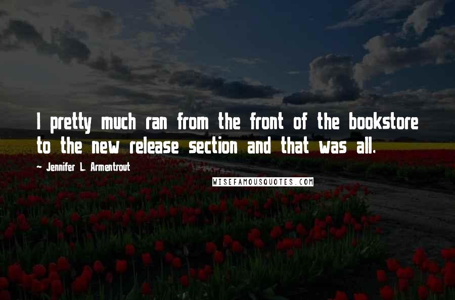 Jennifer L. Armentrout Quotes: I pretty much ran from the front of the bookstore to the new release section and that was all.