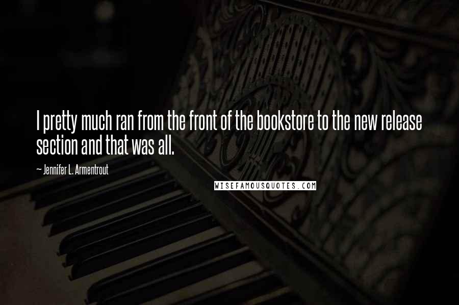 Jennifer L. Armentrout Quotes: I pretty much ran from the front of the bookstore to the new release section and that was all.