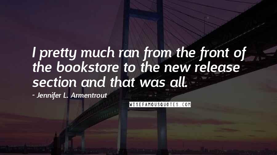 Jennifer L. Armentrout Quotes: I pretty much ran from the front of the bookstore to the new release section and that was all.