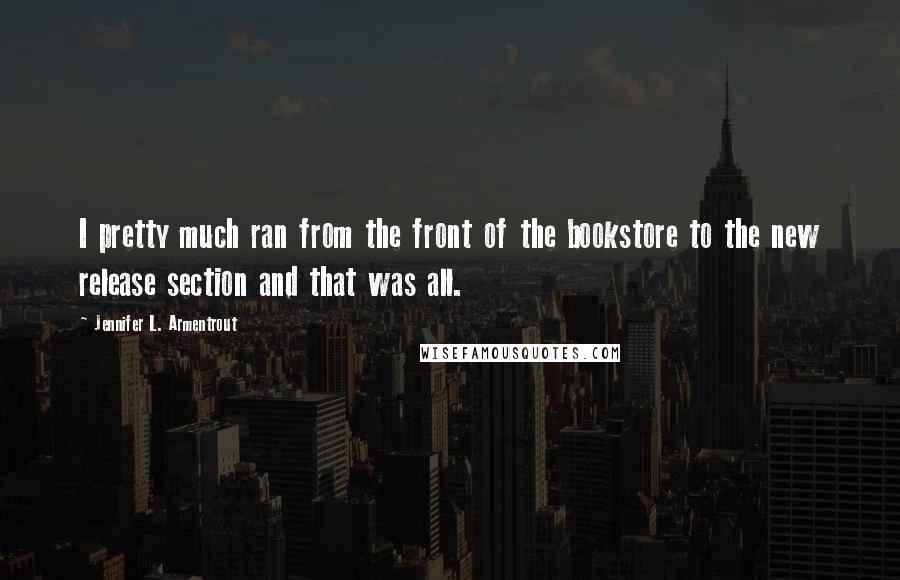 Jennifer L. Armentrout Quotes: I pretty much ran from the front of the bookstore to the new release section and that was all.