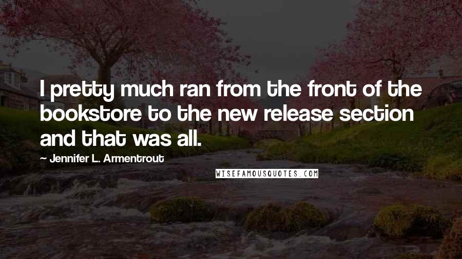 Jennifer L. Armentrout Quotes: I pretty much ran from the front of the bookstore to the new release section and that was all.