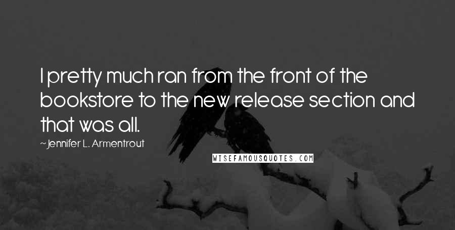 Jennifer L. Armentrout Quotes: I pretty much ran from the front of the bookstore to the new release section and that was all.